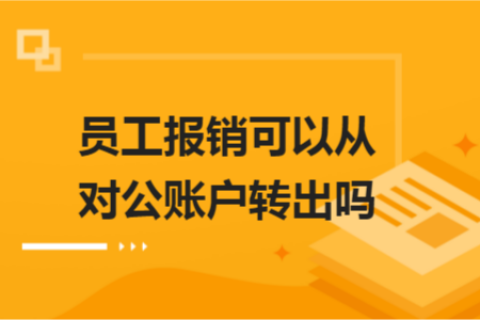 員工報(bào)銷可以從對公賬戶轉(zhuǎn)出嗎？