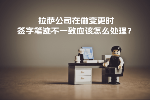 拉薩公司在做變更時，簽字筆跡不一致應(yīng)該怎么處理？