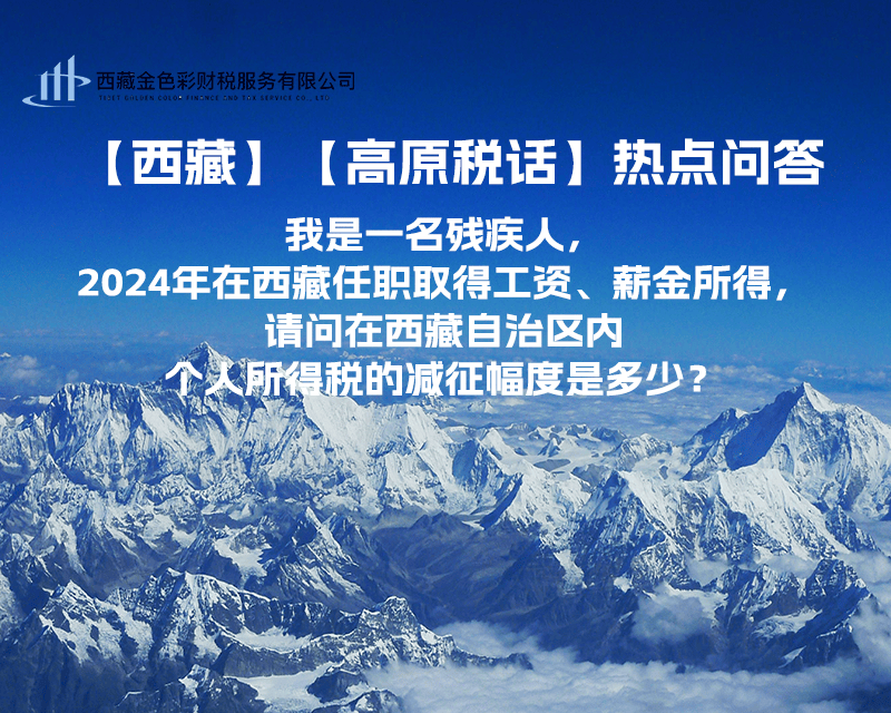 【高原稅話】熱點(diǎn)問答（我是一名殘疾人，2024年在西藏任職取得工資、薪金所得，請(qǐng)問在西藏自治區(qū)內(nèi)個(gè)人所得稅的減征幅度是多少？）