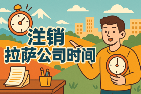 注銷(xiāo)拉薩公司時(shí)間長(zhǎng)嗎？多久能辦好？