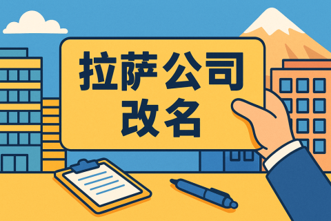 拉薩公司改名怎么操作？需要多長時間？